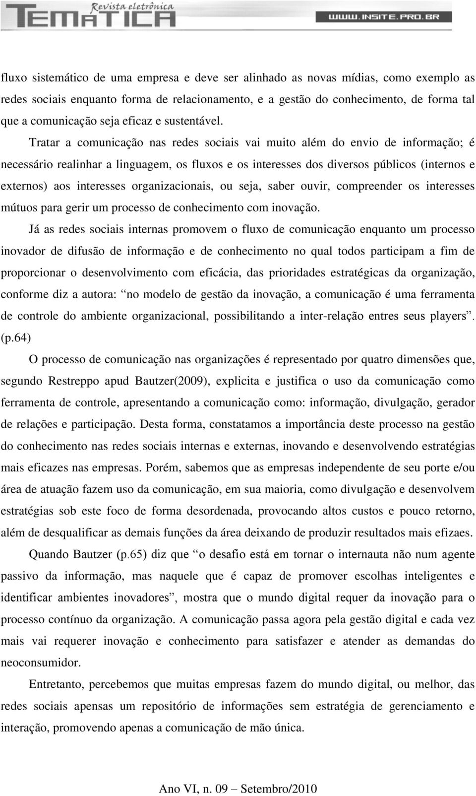 Tratar a comunicação nas redes sociais vai muito além do envio de informação; é necessário realinhar a linguagem, os fluxos e os interesses dos diversos públicos (internos e externos) aos interesses