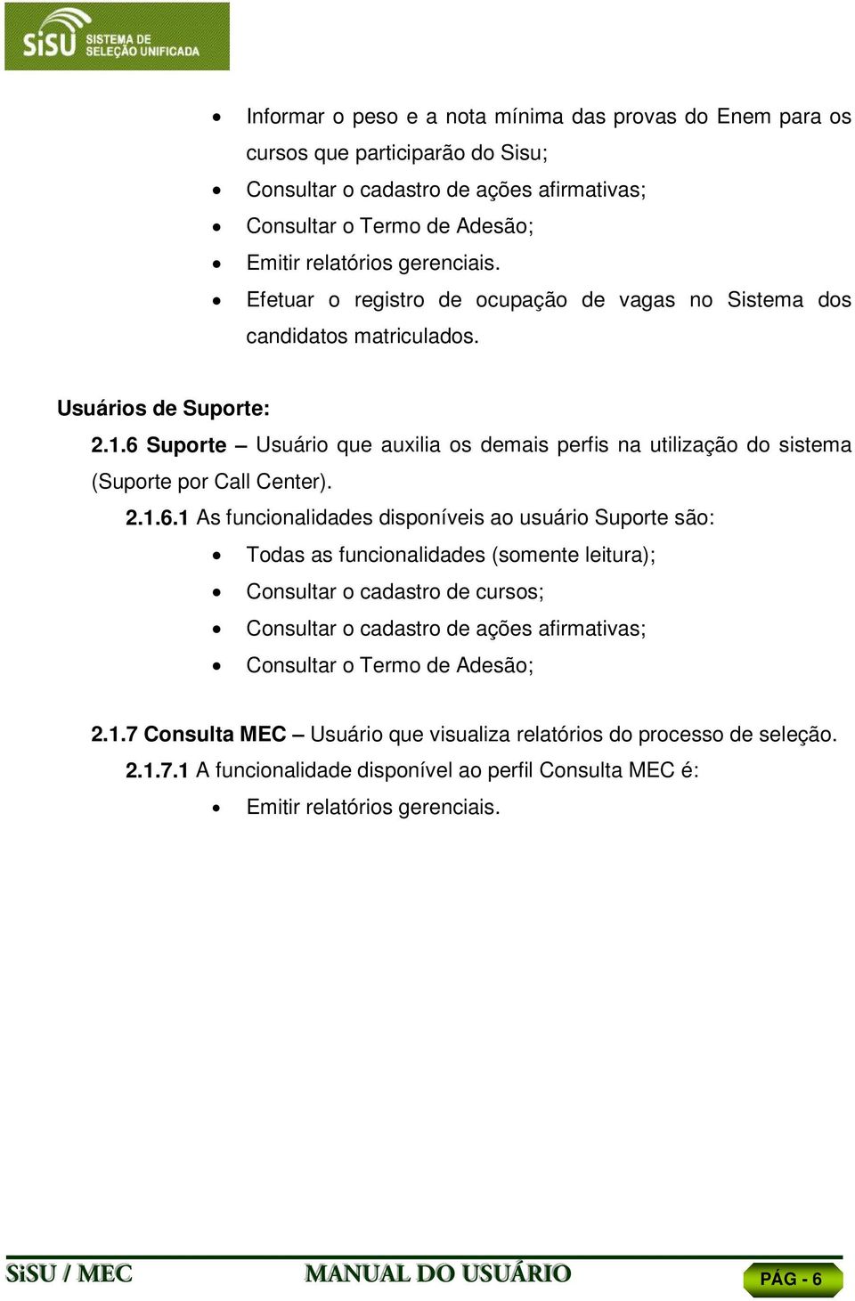 6 Suporte Usuário que auxilia os demais perfis na utilização do sistema (Suporte por Call Center). 2.1.6.1 As funcionalidades disponíveis ao usuário Suporte são: Todas as funcionalidades (somente