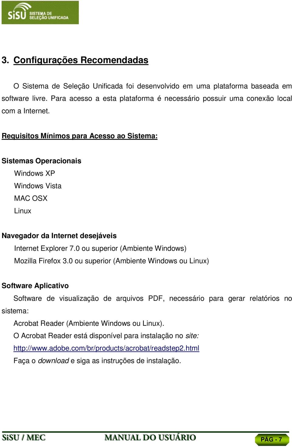 Requisitos Mínimos para Acesso ao Sistema: Sistemas Operacionais Windows XP Windows Vista MAC OSX Linux Navegador da Internet desejáveis Internet Explorer 7.