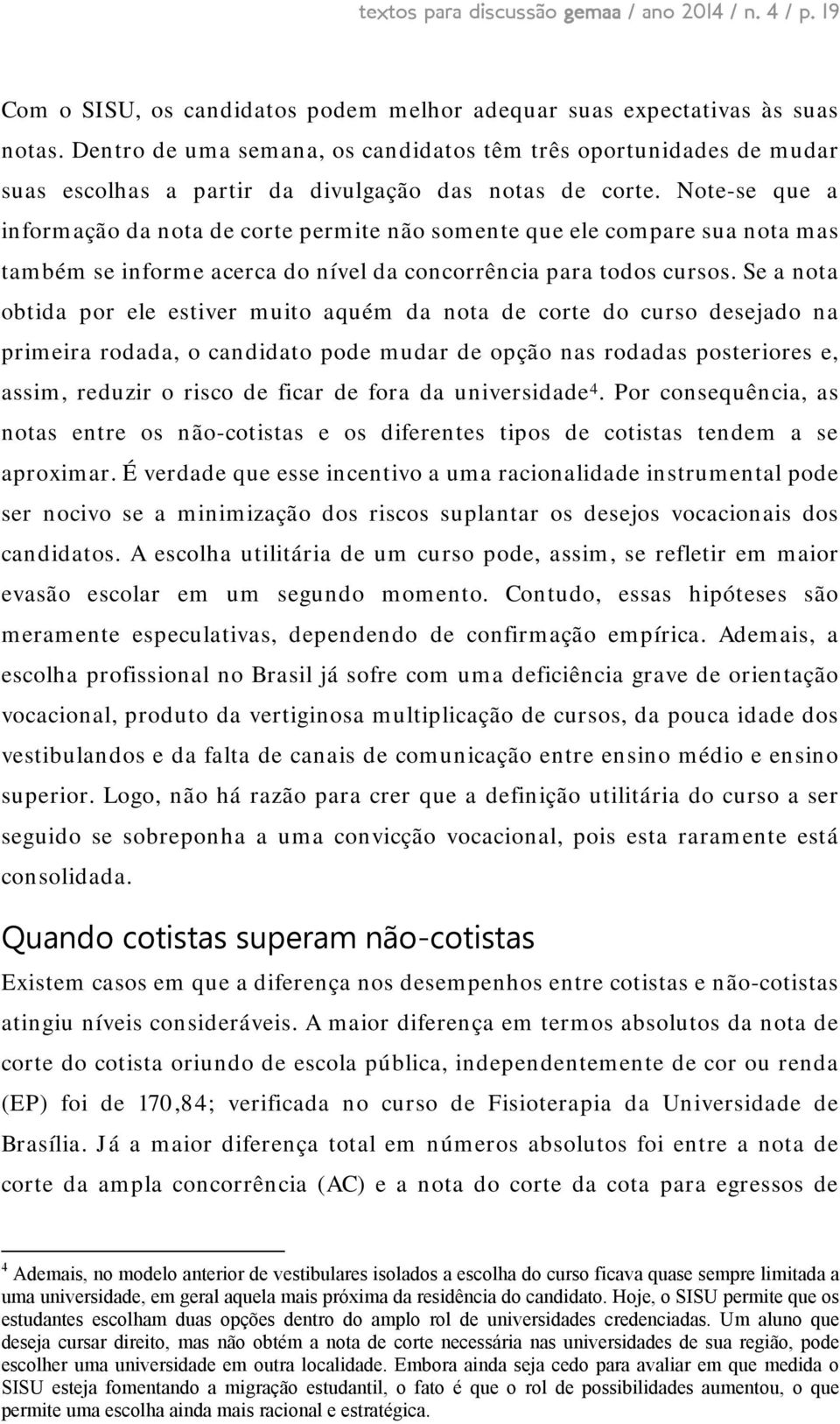 Note-se que a informação da nota de corte permite não somente que ele compare sua nota mas também se informe acerca do nível da concorrência para todos cursos.