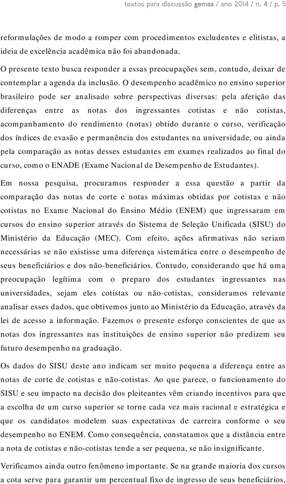 O desempenho acadêmico no ensino superior brasileiro pode ser analisado sobre perspectivas diversas: pela aferição das diferenças entre as notas dos ingressantes cotistas e não cotistas,