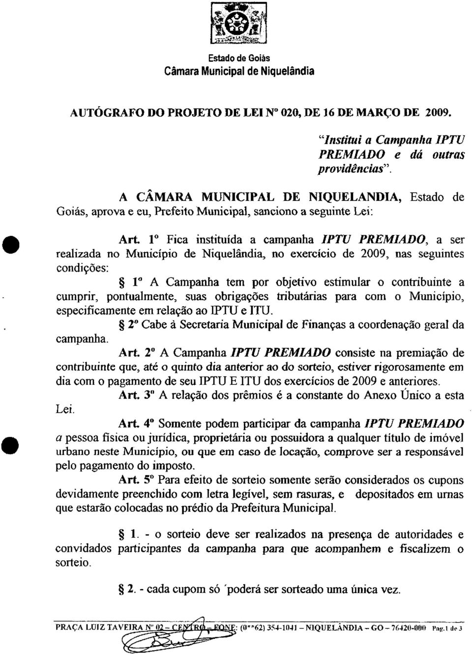 condições: 1 A Campanha tem por objetivo estimular o contribuinte a cumprir, pontualmente, suas obrigações tributárias para com o Município, especificamente em relação ao IPTU e ITU 2 Cabe à