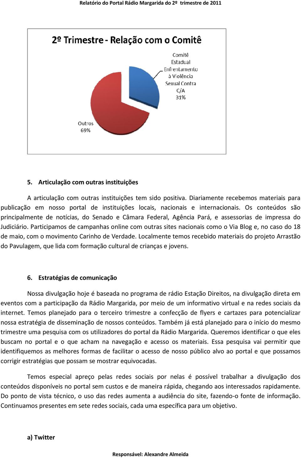 Os conteúdos são principalmente de notícias, do Senado e Câmara Federal, Agência Pará, e assessorias de impressa do Judiciário.