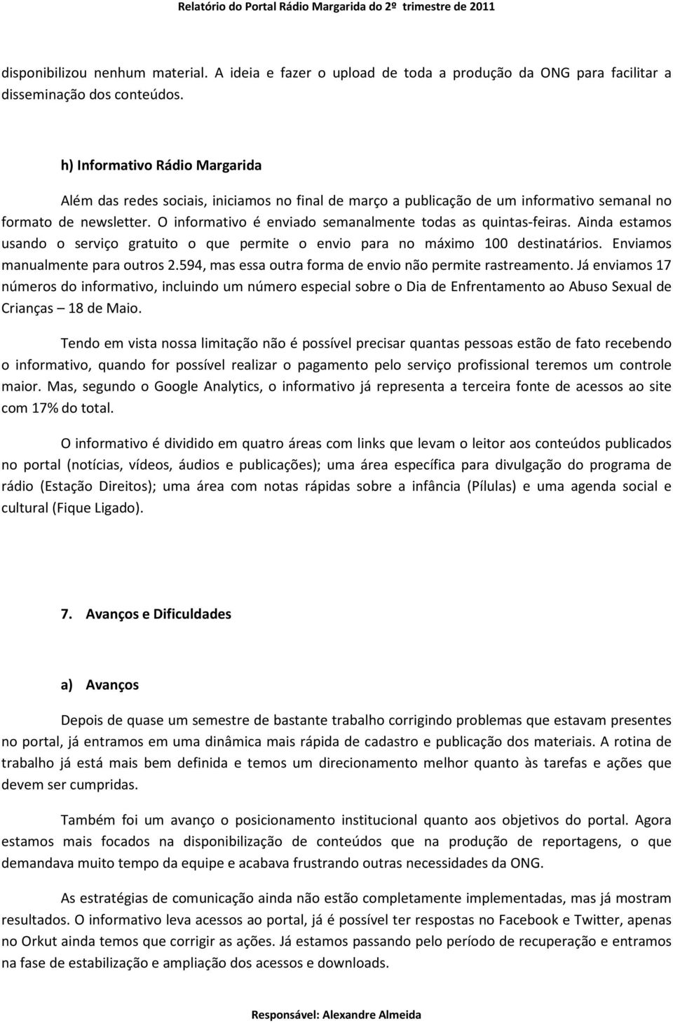 O informativo é enviado semanalmente todas as quintas-feiras. Ainda estamos usando o serviço gratuito o que permite o envio para no máximo 100 destinatários. Enviamos manualmente para outros 2.