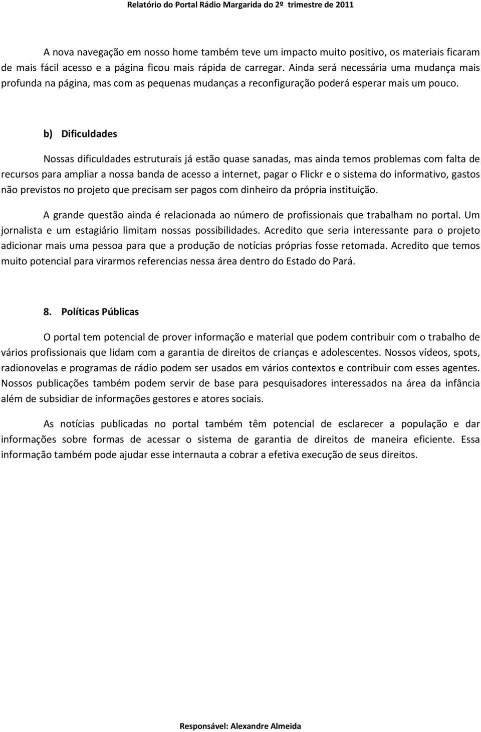 b) Dificuldades Nossas dificuldades estruturais já estão quase sanadas, mas ainda temos problemas com falta de recursos para ampliar a nossa banda de acesso a internet, pagar o Flickr e o sistema do