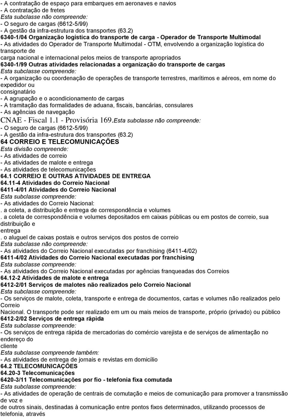 transporte de carga nacional e internacional pelos meios de transporte apropriados 6340-1/99 Outras atividades relacionadas a organização do transporte de cargas - A organização ou coordenação de