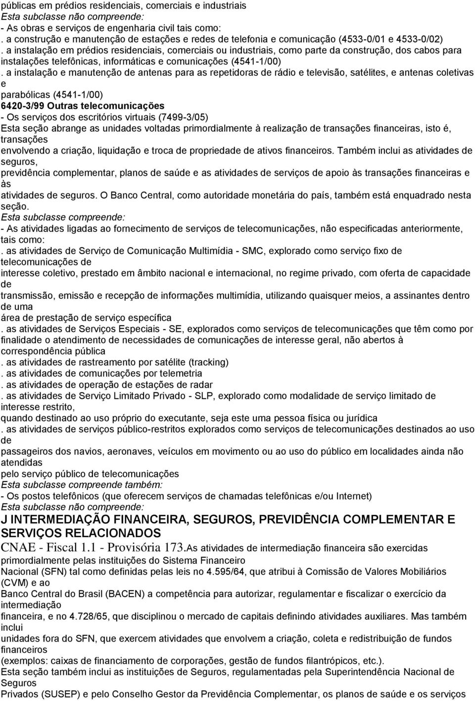 a instalação em prédios residenciais, comerciais ou industriais, como parte da construção, dos cabos para instalações telefônicas, informáticas e comunicações (4541-1/00).