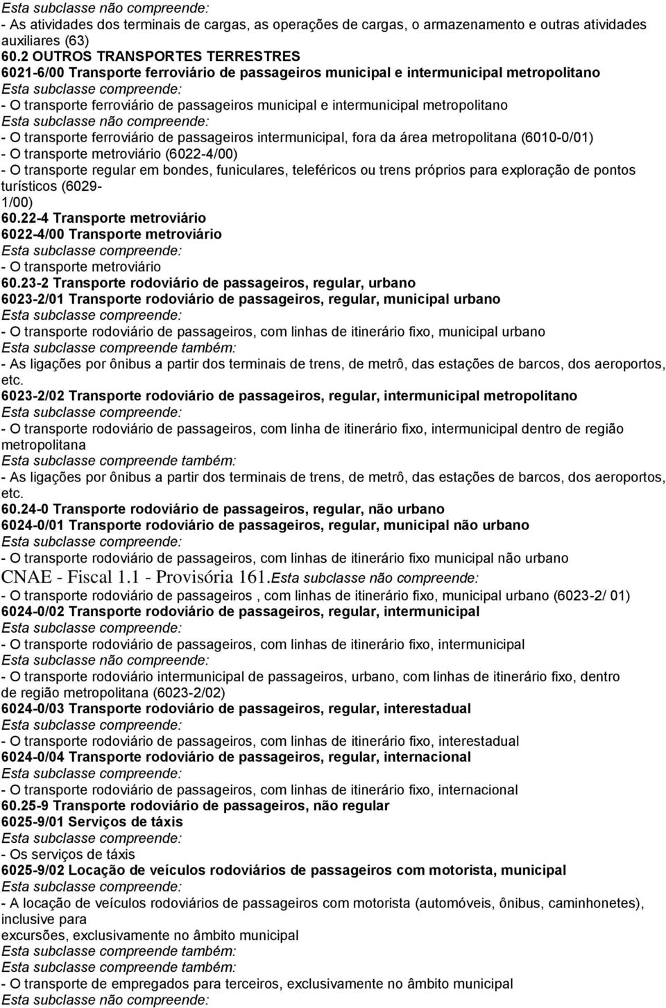 metropolitano - O transporte ferroviário de passageiros intermunicipal, fora da área metropolitana (6010-0/01) - O transporte metroviário (6022-4/00) - O transporte regular em bondes, funiculares,