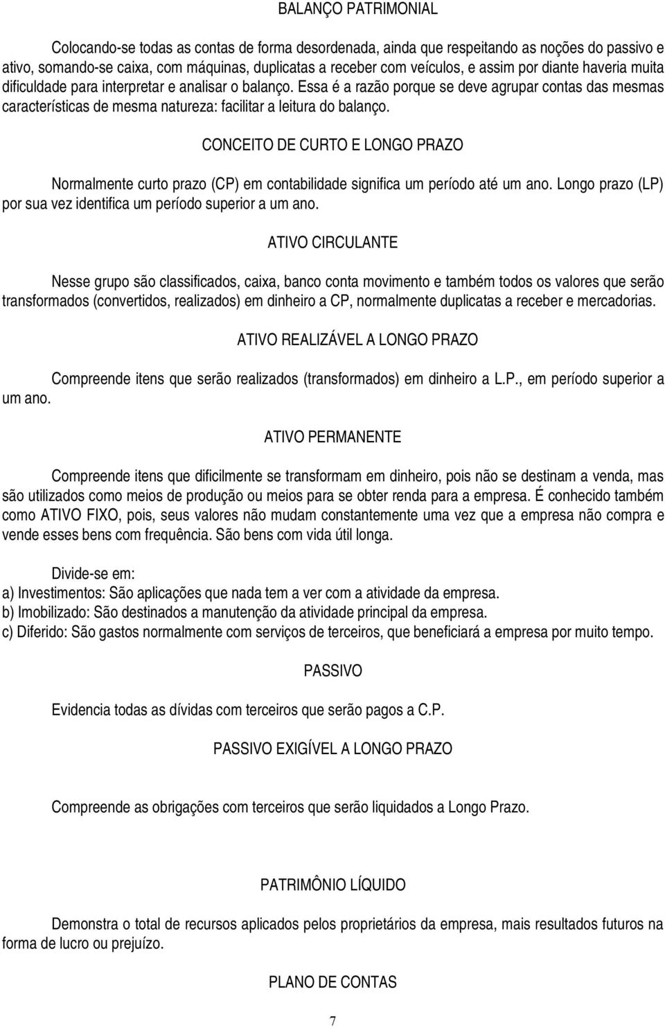 CONCEITO DE CURTO E LONGO PRAZO Normalmente curto prazo (CP) em contabilidade significa um período até um ano. Longo prazo (LP) por sua vez identifica um período superior a um ano.