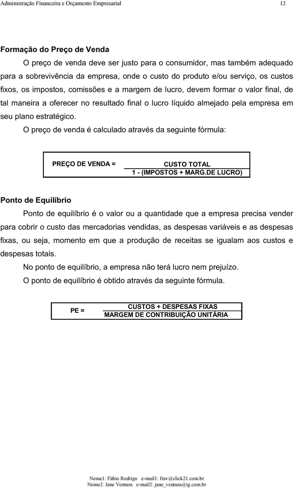 seu plano estratégico. O preço de venda é calculado através da seguinte fórmula: PREÇO DE VENDA = CUSTO TOTAL 1 - (IMPOSTOS + MARG.