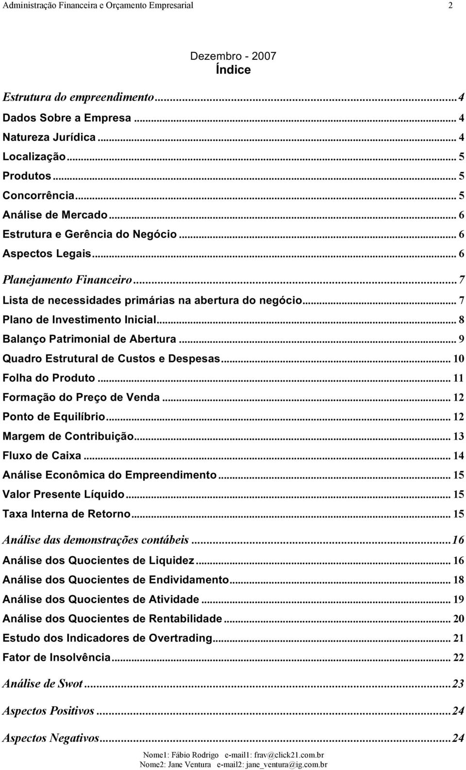 .. 7 Plano de Investimento Inicial... 8 Balanço Patrimonial de Abertura... 9 Quadro Estrutural de Custos e Despesas... 10 Folha do Produto... 11 Formação do Preço de Venda... 12 Ponto de Equilíbrio.