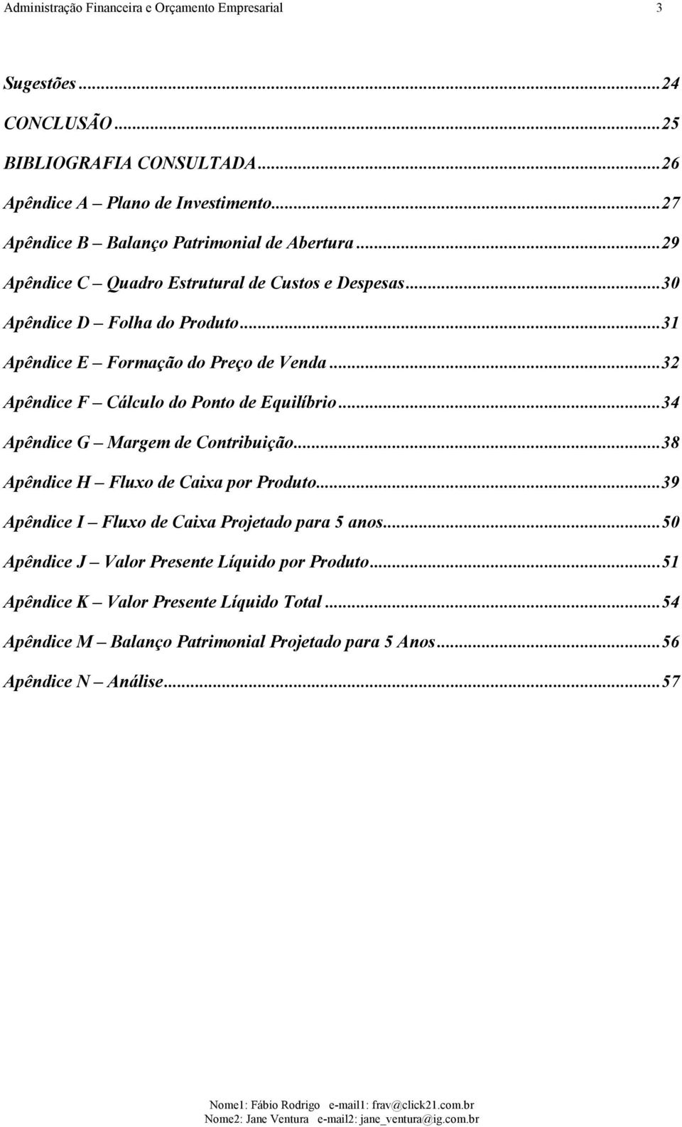 .. 31 Apêndice E Formação do Preço de Venda... 32 Apêndice F Cálculo do Ponto de Equilíbrio... 34 Apêndice G Margem de Contribuição... 38 Apêndice H Fluxo de Caixa por Produto.
