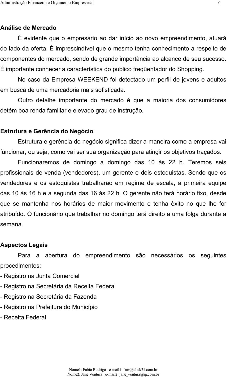 É importante conhecer a característica do publico freqüentador do Shopping. No caso da Empresa WEEKEND foi detectado um perfil de jovens e adultos em busca de uma mercadoria mais sofisticada.