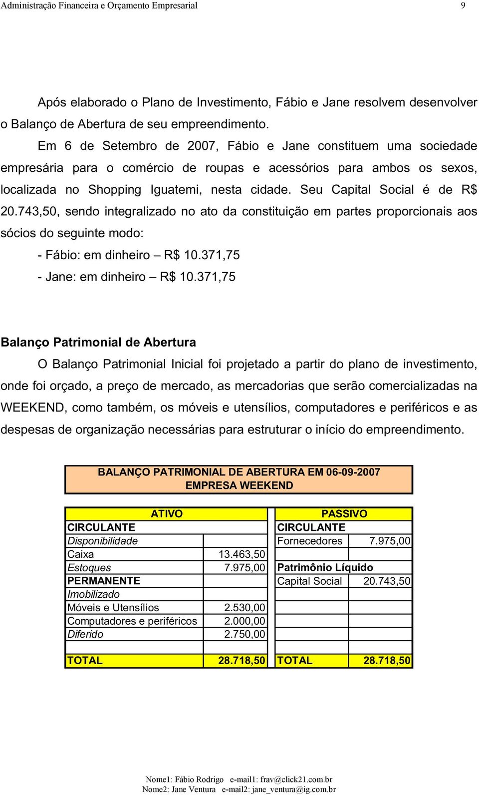 Seu Capital Social é de R$ 20.743,50, sendo integralizado no ato da constituição em partes proporcionais aos sócios do seguinte modo: - Fábio: em dinheiro R$ 10.371,75 - Jane: em dinheiro R$ 10.