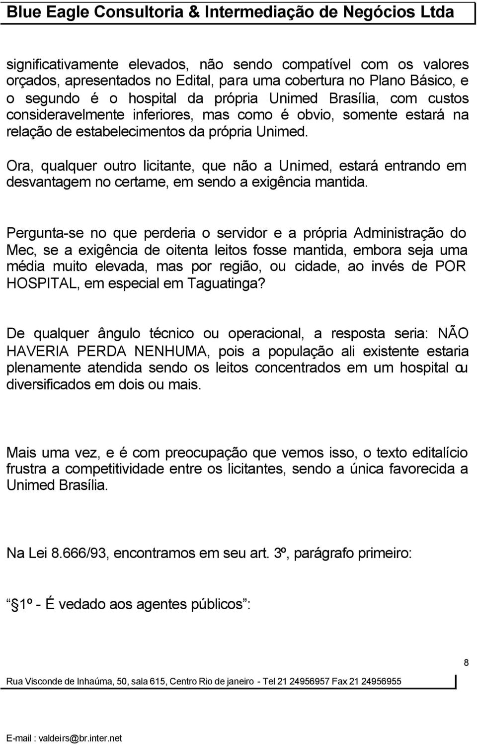 Ora, qualquer outro licitante, que não a Unimed, estará entrando em desvantagem no certame, em sendo a exigência mantida.