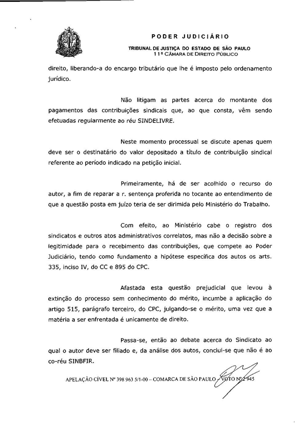 Neste momento processual se discute apenas quem deve ser o destinatário do valor depositado a título de contribuição sindical referente ao período indicado na petição inicial.