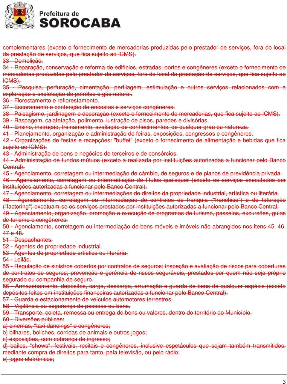 que fica sujeito ao ICMS). 35 - Pesquisa, perfuração, cimentação, perfilagem, estimulação e outros serviços relacionados com a exploração e explotação de petróleo e gás natural.