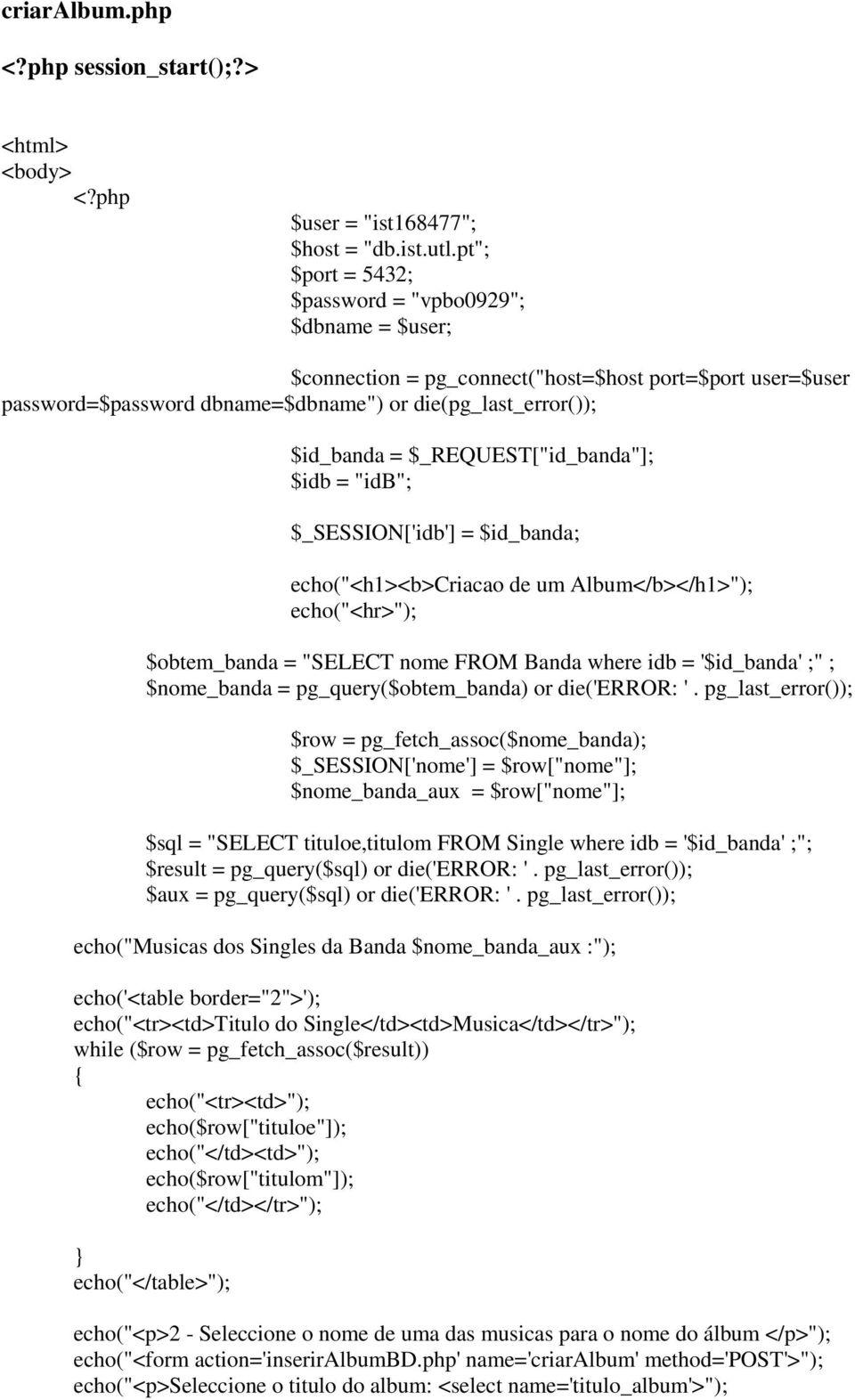 $_REQUEST["id_banda"]; $idb = "idb"; $_SESSION['idb'] = $id_banda; echo("<h1><b>criacao de um Album</b></h1>"); echo("<hr>"); $obtem_banda = "SELECT nome FROM Banda where idb = '$id_banda' ;" ;