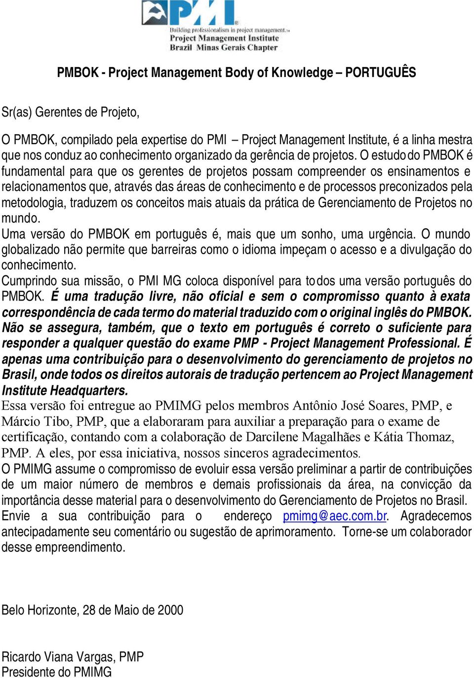 O estudo do PMBOK é fundamental para que os gerentes de projetos possam compreender os ensinamentos e relacionamentos que, através das áreas de conhecimento e de processos preconizados pela