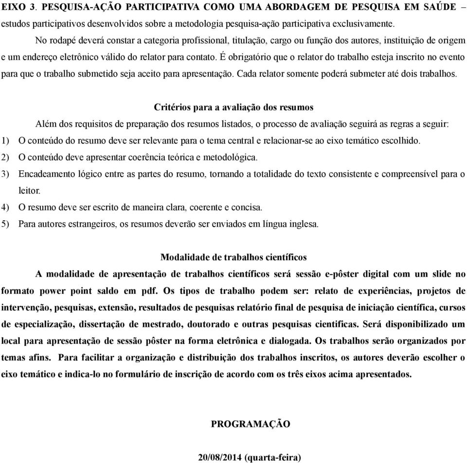 É obrigatório que o relator do trabalho esteja inscrito no evento para que o trabalho submetido seja aceito para apresentação. Cada relator somente poderá submeter até dois trabalhos.