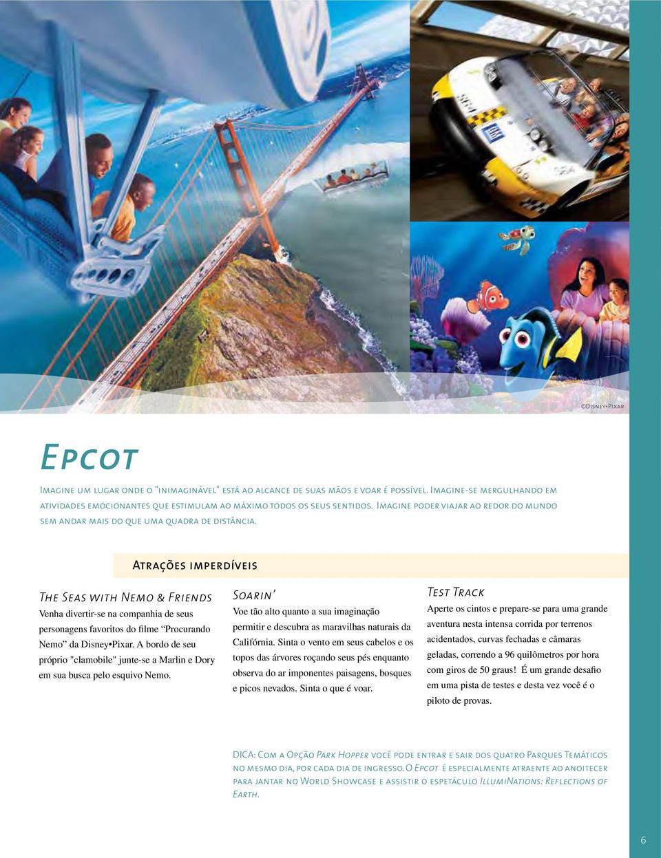 Atrações imperdíveis The Seas with Nemo & Friends Venha divertir-se na companhia de seus personagens favoritos do filme Procurando Nemo da Disney Pixar.