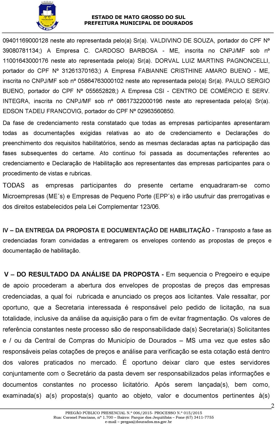 DORVAL LUIZ MARTINS PAGNONCELLI, portador do CPF Nº 31261370163;) A Empresa FABIANNE CRISTHINE AMARO BUENO - ME, inscrita no CNPJ/MF sob nº 05864763000102 neste ato representada pelo(a) Sr(a).