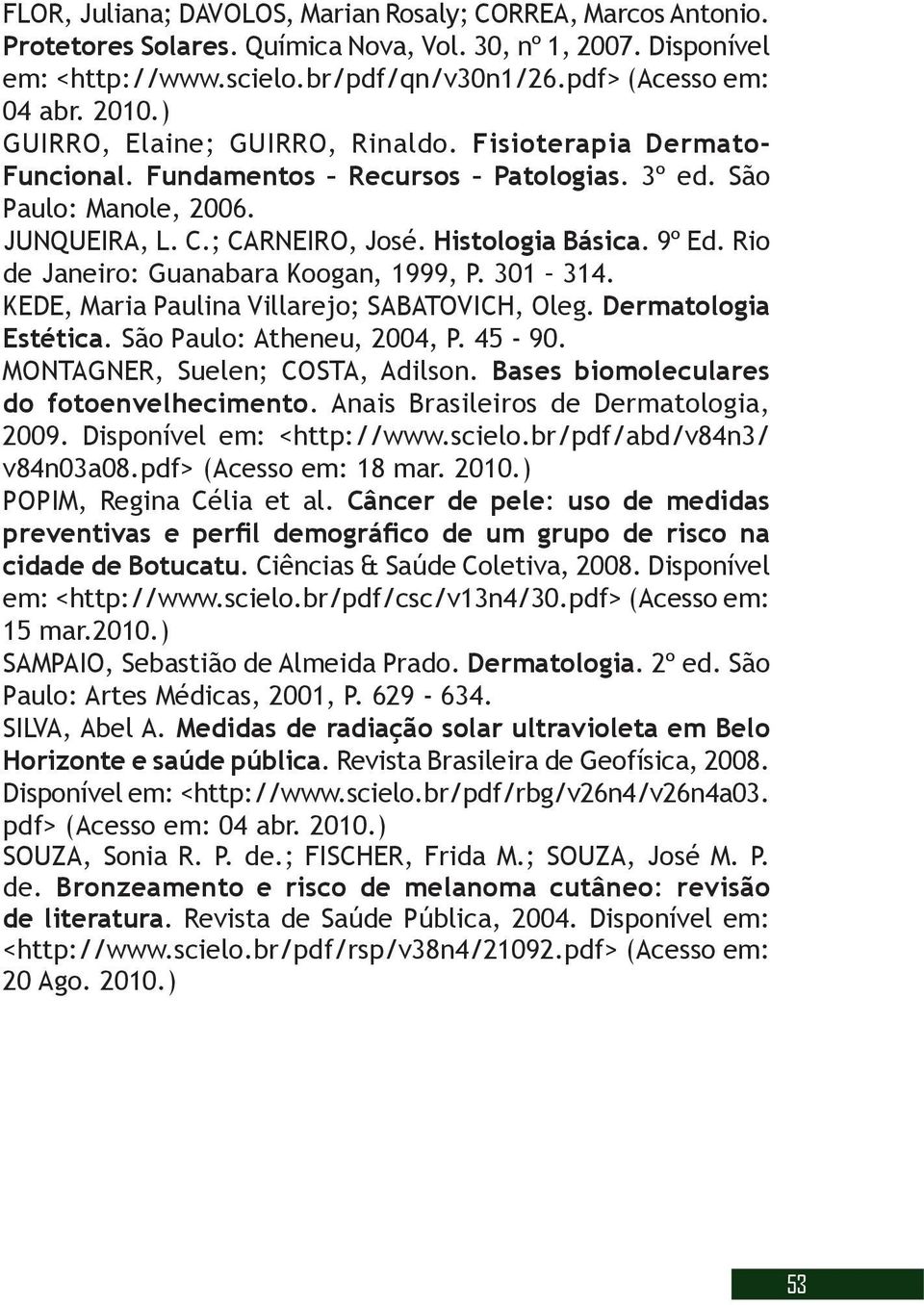 Rio de Janeiro: Guanabara Koogan, 1999, P. 301 314. KEDE, Maria Paulina Villarejo; SABATOVICH, Oleg. Dermatologia Estética. São Paulo: Atheneu, 2004, P. 45-90. MONTAGNER, Suelen; COSTA, Adilson.
