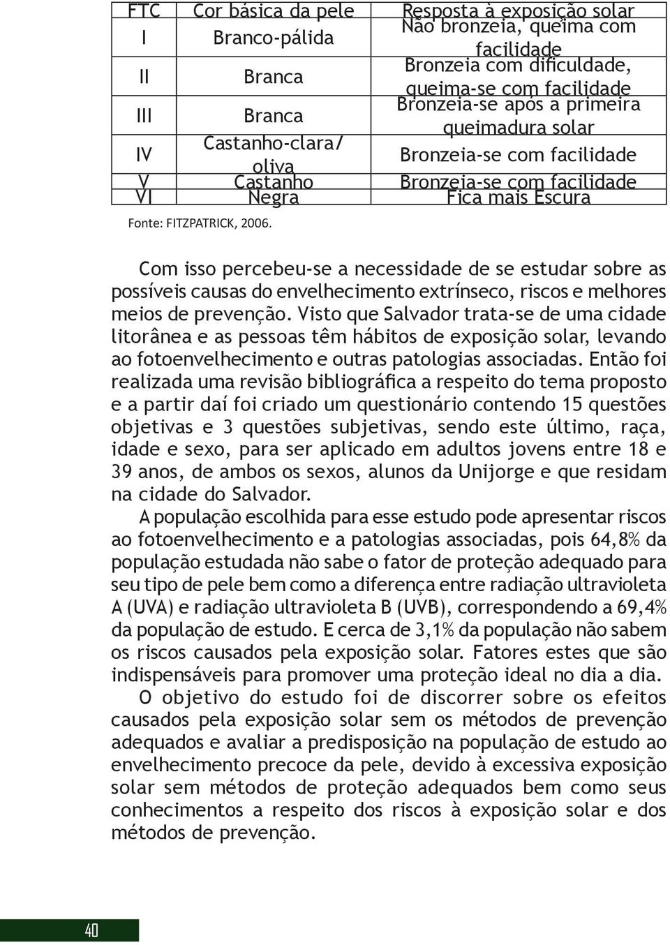 Com isso percebeu-se a necessidade de se estudar sobre as possíveis causas do envelhecimento extrínseco, riscos e melhores meios de prevenção.