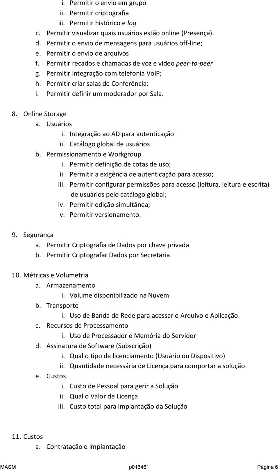 Permitir criar salas de Conferência; i. Permitir definir um moderador por Sala. 8. Online Storage a. Usuários i. Integração ao AD para autenticação ii. Catálogo global de usuários b.