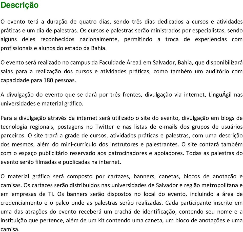 O evento será realizado no campus da Faculdade Área1 em Salvador, Bahia, que disponibilizará salas para a realização dos cursos e atividades práticas, como também um auditório com capacidade para 180