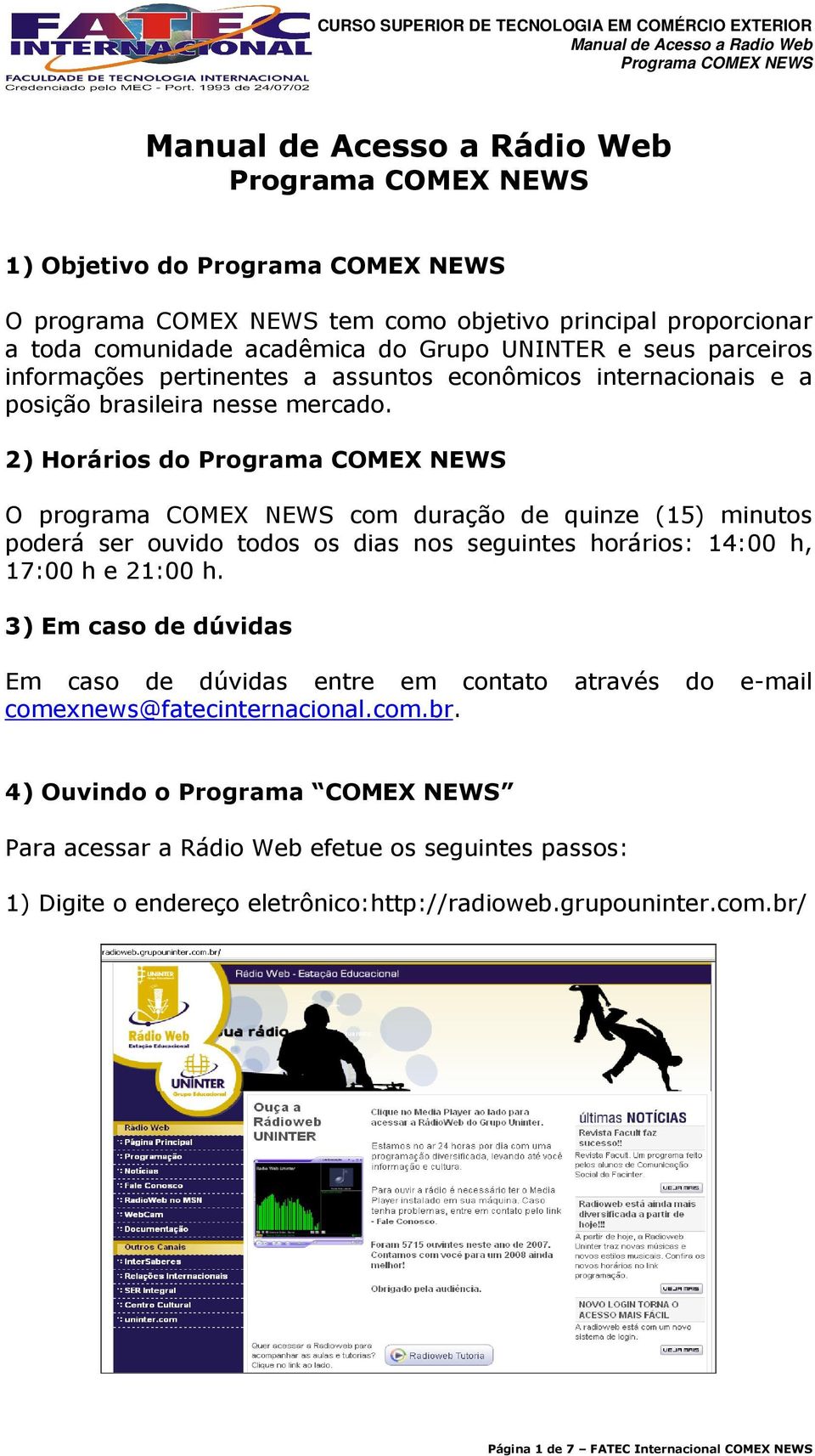 2) Horários do O programa COMEX NEWS com duração de quinze (15) minutos poderá ser ouvido todos os dias nos seguintes horários: 14:00 h, 17:00 h e 21:00 h.