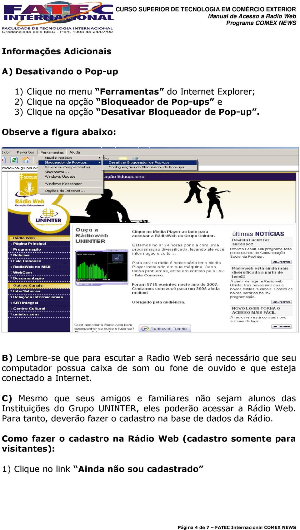 Observe a figura abaixo: B) Lembre-se que para escutar a Radio Web será necessário que seu computador possua caixa de som ou fone de ouvido e que esteja conectado a Internet.