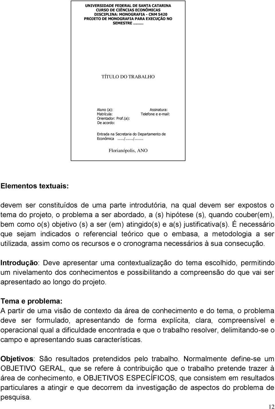 ../... Florianópolis, ANO Elementos textuais: devem ser constituídos de uma parte introdutória, na qual devem ser expostos o tema do projeto, o problema a ser abordado, a (s) hipótese (s), quando