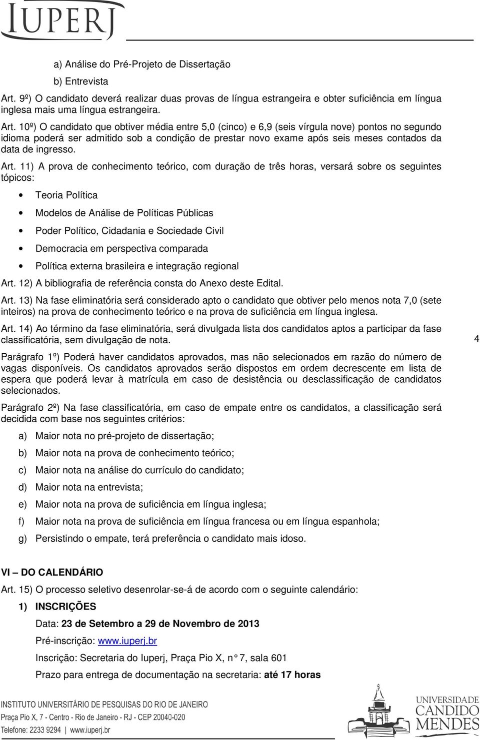 10º) O candidato que obtiver média entre 5,0 (cinco) e 6,9 (seis vírgula nove) pontos no segundo idioma poderá ser admitido sob a condição de prestar novo exame após seis meses contados da data de