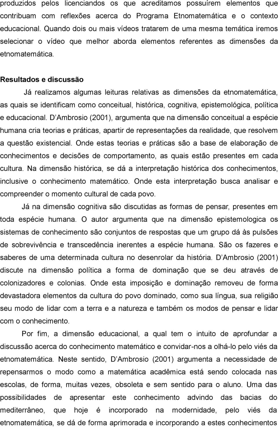 Resultados e discussão Já realizamos algumas leituras relativas as dimensões da etnomatemática, as quais se identificam como conceitual, histórica, cognitiva, epistemológica, política e educacional.