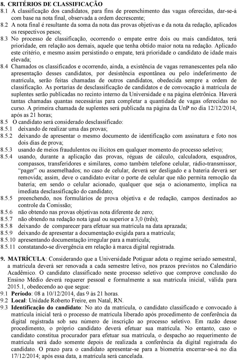 3 No processo de classificação, ocorrendo o empate entre dois ou mais candidatos, terá prioridade, em relação aos demais, aquele que tenha obtido maior nota na redação.