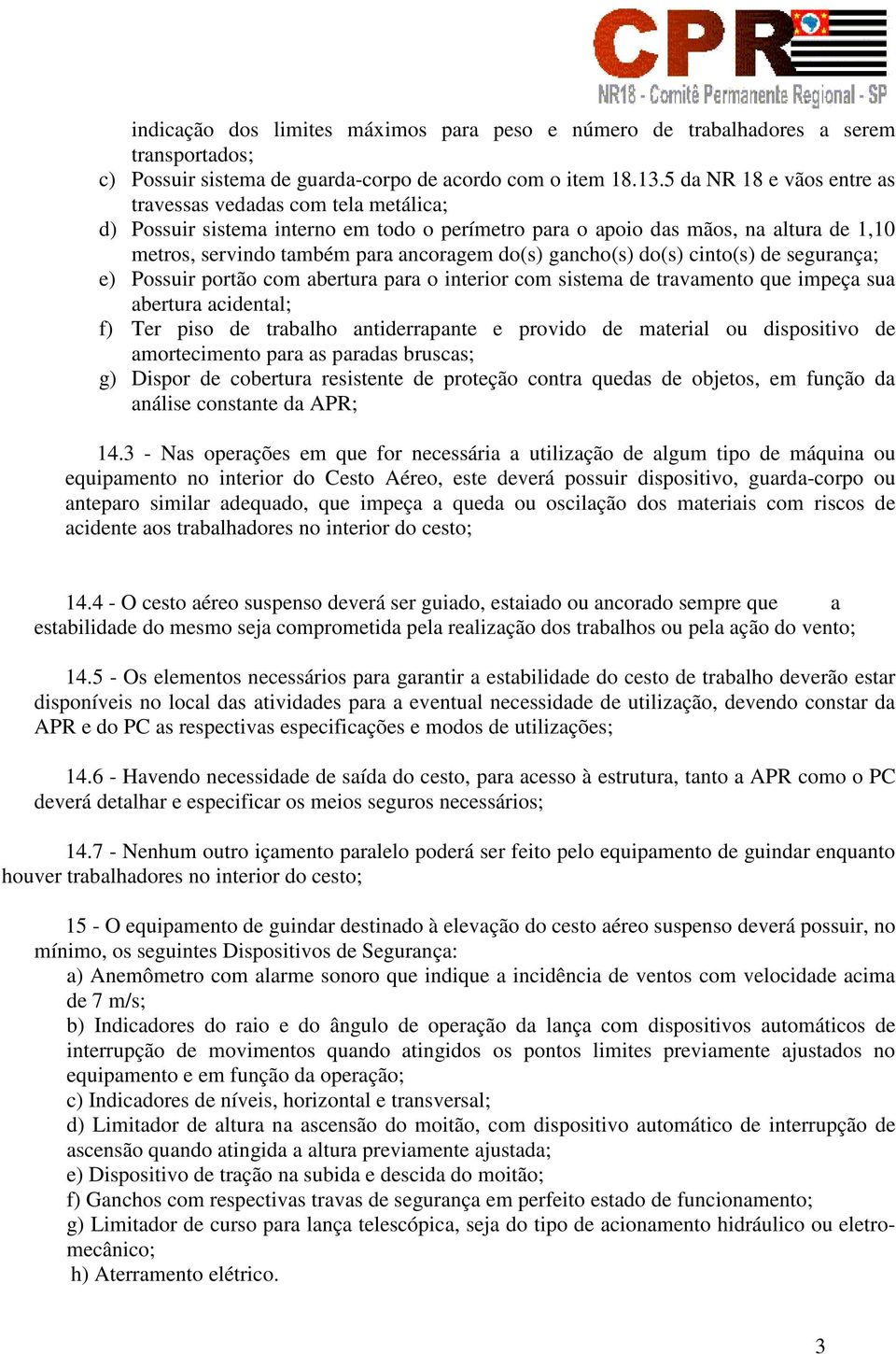 gancho(s) do(s) cinto(s) de segurança; e) Possuir portão com abertura para o interior com sistema de travamento que impeça sua abertura acidental; f) Ter piso de trabalho antiderrapante e provido de