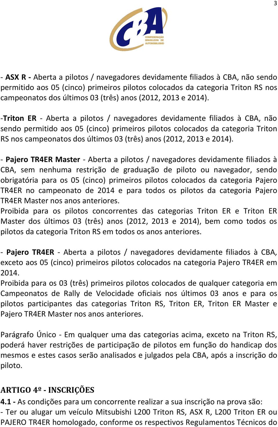 -Triton ER - Aberta a pilotos / navegadores devidamente filiados à CBA, não sendo permitido aos 05 (cinco) primeiros pilotos colocados da categoria Triton RS nos campeonatos dos últimos 03 (três)