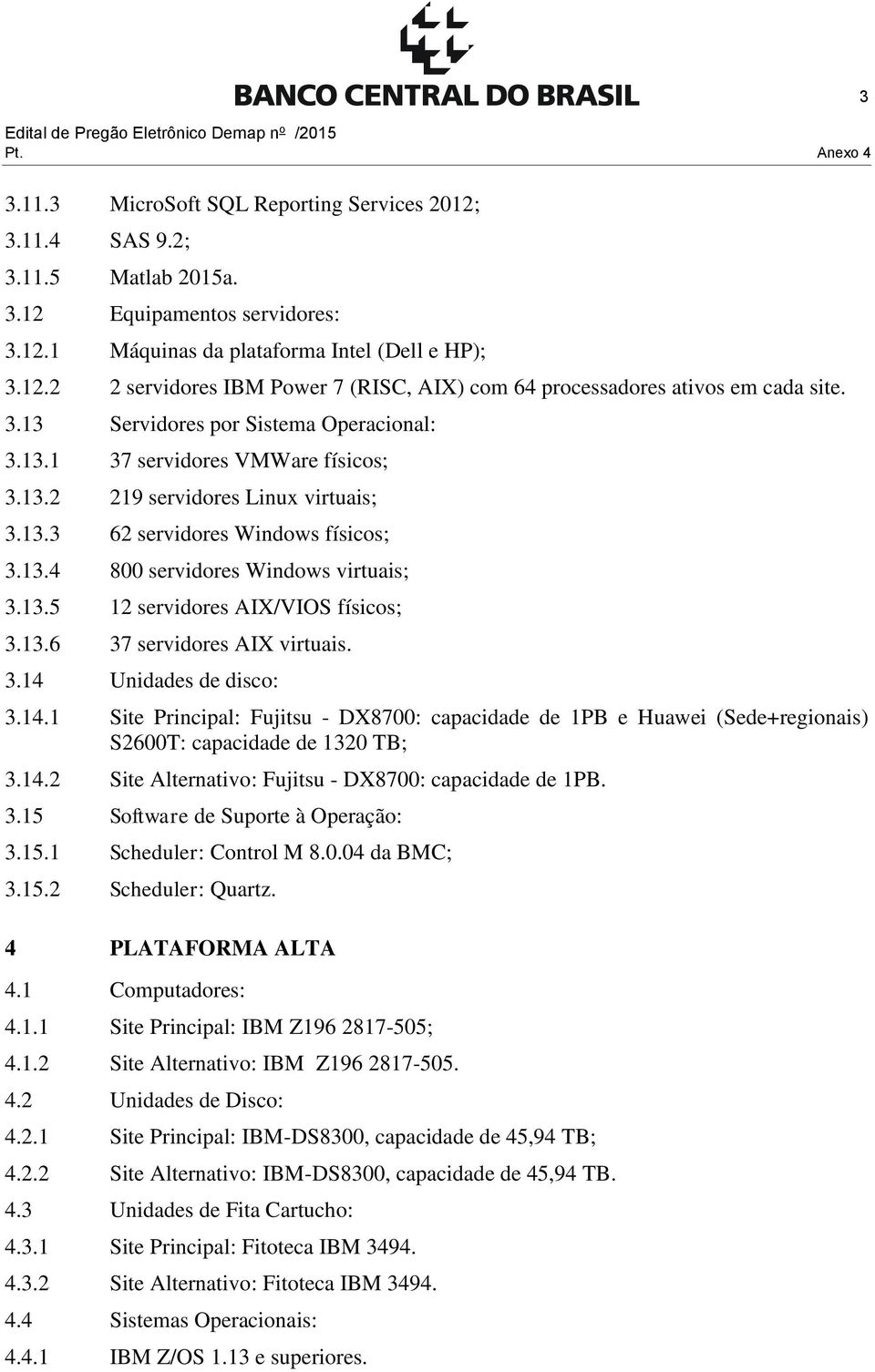 13.6 37 servidores AIX virtuais. 3.14 Unidades de disco: 3.14.1 Site Principal: Fujitsu - DX8700: capacidade de 1PB e Huawei (Sede+regionais) S2600T: capacidade de 1320 TB; 3.14.2 Site Alternativo: Fujitsu - DX8700: capacidade de 1PB.