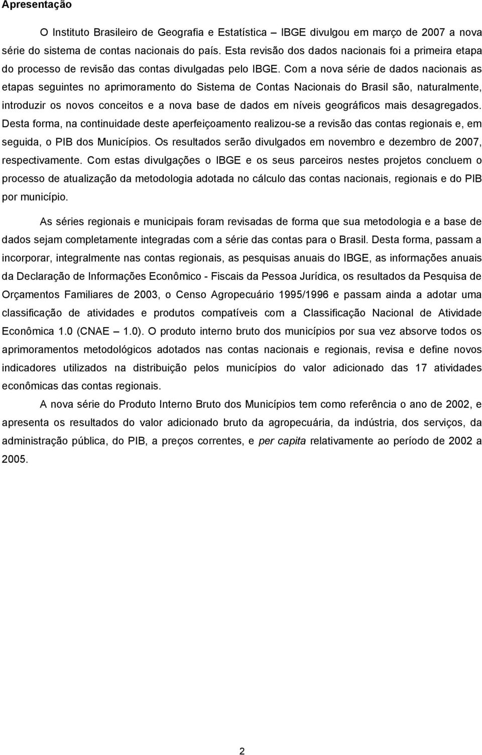 Com a nova série de dados nacionais as etapas seguintes no aprimoramento do Sistema de Contas Nacionais do Brasil são, naturalmente, introduzir os novos conceitos e a nova base de dados em níveis