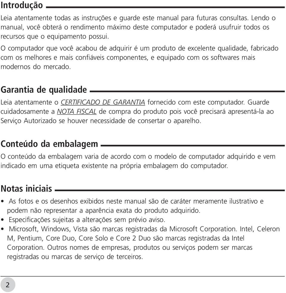 O computador que você acabou de adquirir é um produto de excelente qualidade, fabricado com os melhores e mais confiáveis componentes, e equipado com os softwares mais modernos do mercado.