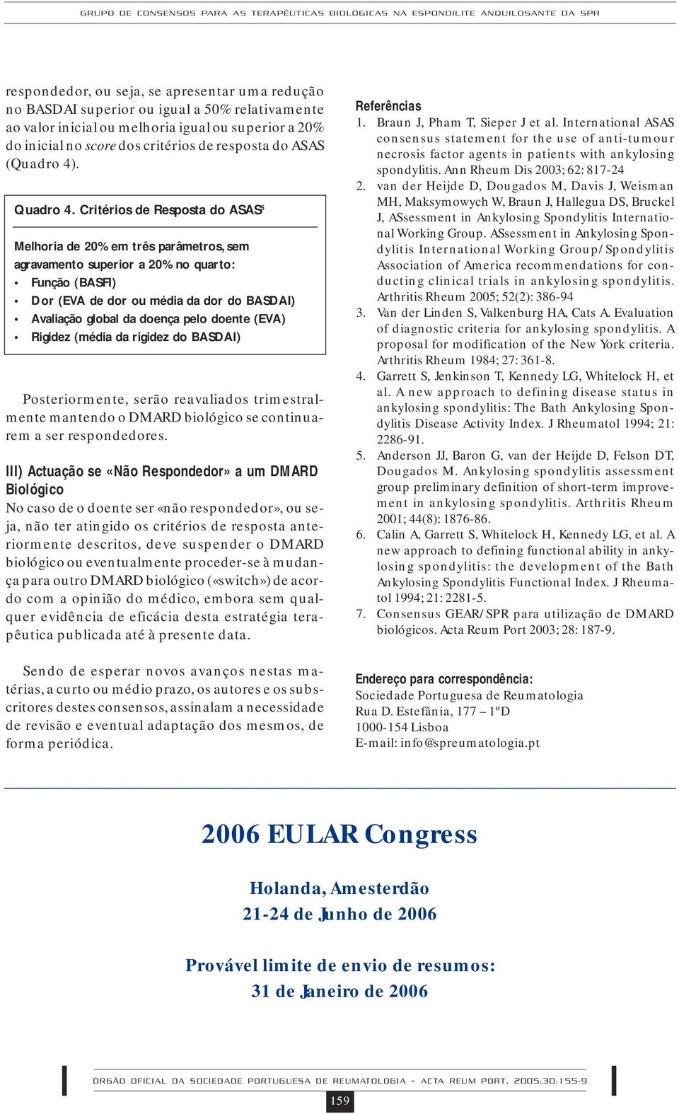 Critérios de Resposta do ASAS 5 Melhoria de 20% em três parâmetros, sem agravamento superior a 20% no quarto: Função (BASFI) Dor (EVA de dor ou média da dor do BASDAI) Avaliação global da doença pelo