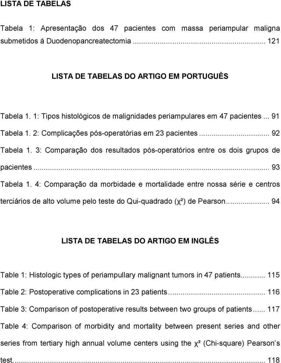 3: Comparação dos resultados pós-operatórios entre os dois grupos de pacientes... 93 Tabela 1.