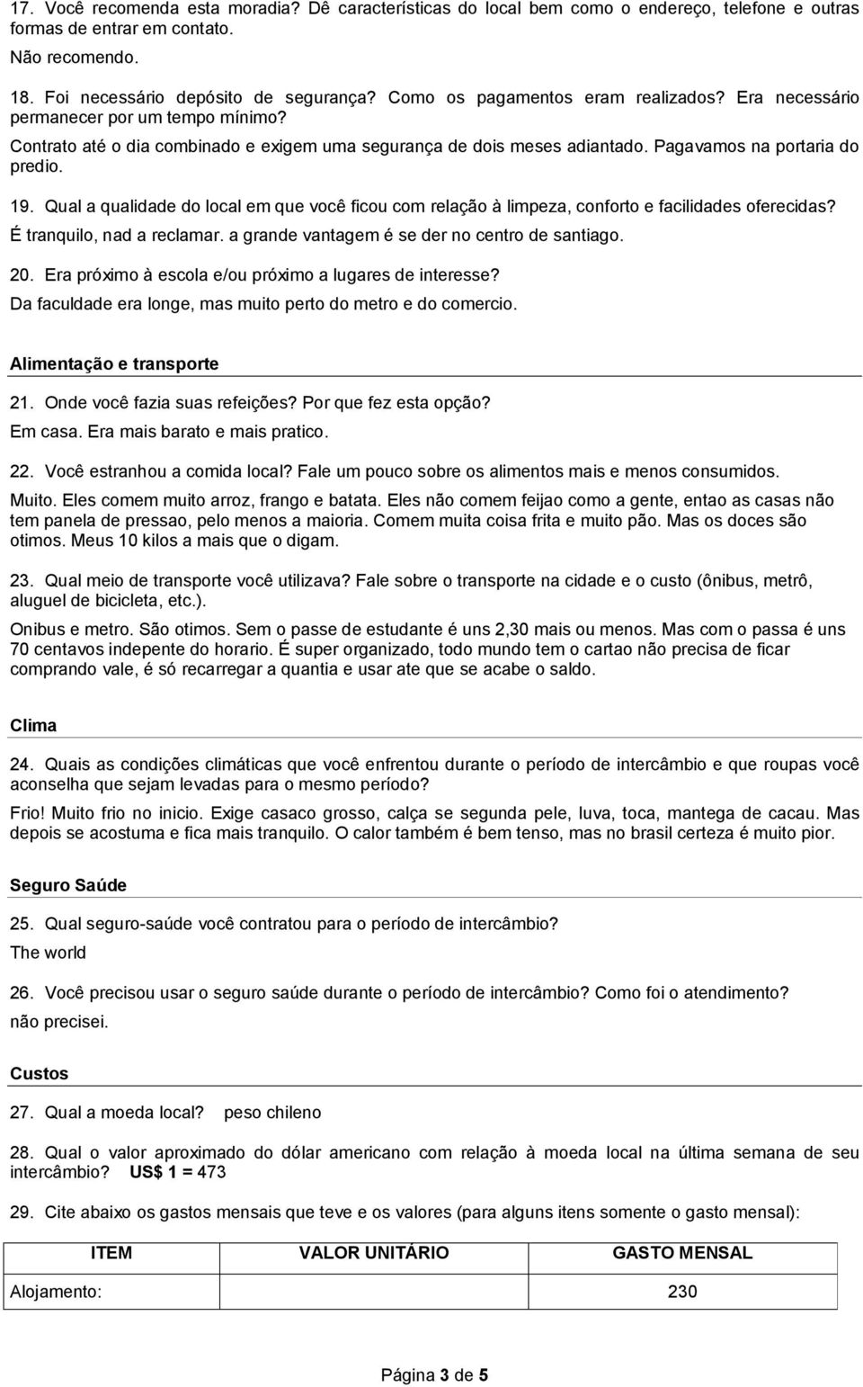 Qual a qualidade do local em que você ficou com relação à limpeza, conforto e facilidades oferecidas? É tranquilo, nad a reclamar. a grande vantagem é se der no centro de santiago. 20.