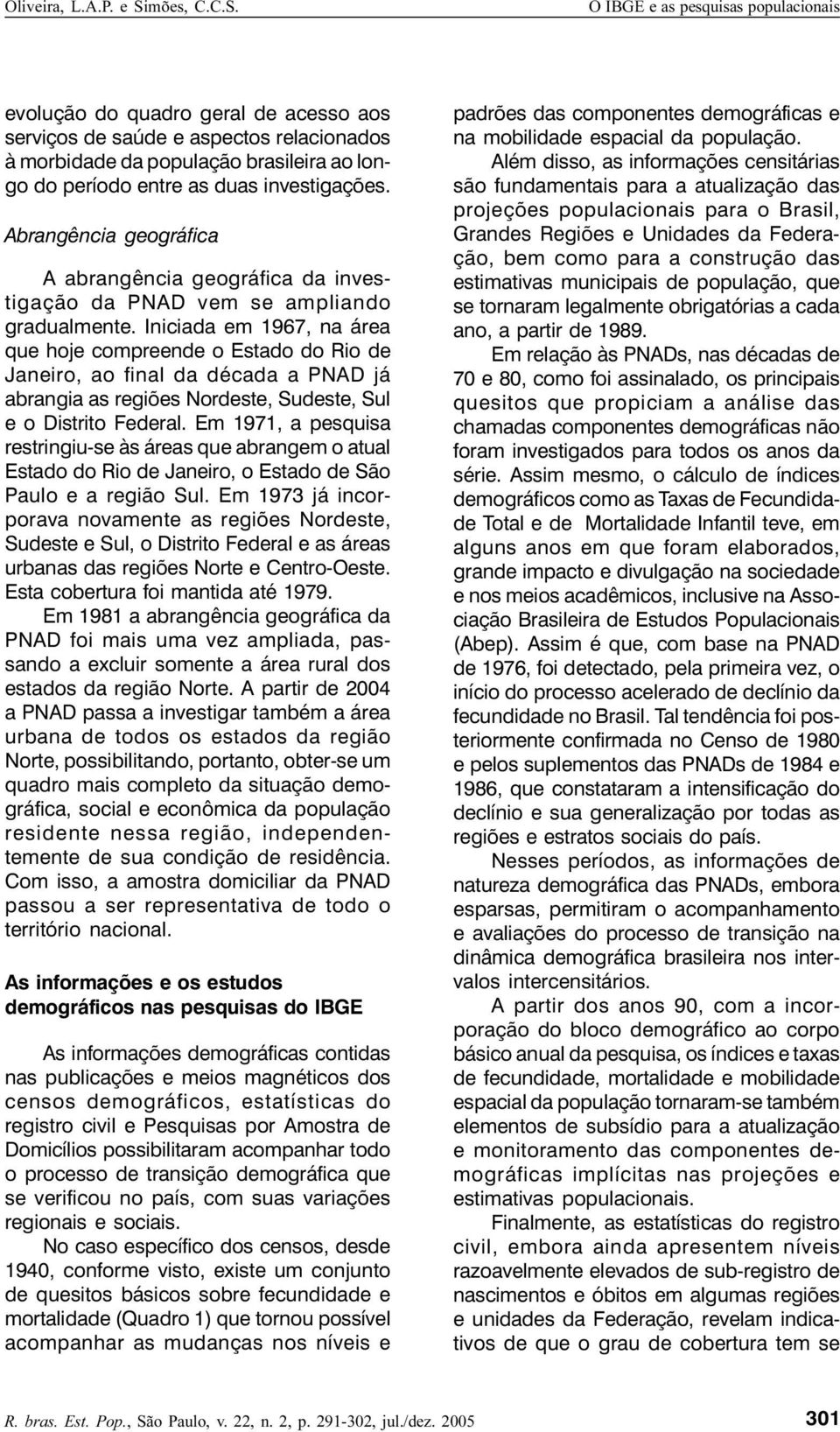 Iniciada em 1967, na área que hoje compreende o Estado do Rio de Janeiro, ao final da década a PNAD já abrangia as regiões Nordeste, Sudeste, Sul e o Distrito Federal.