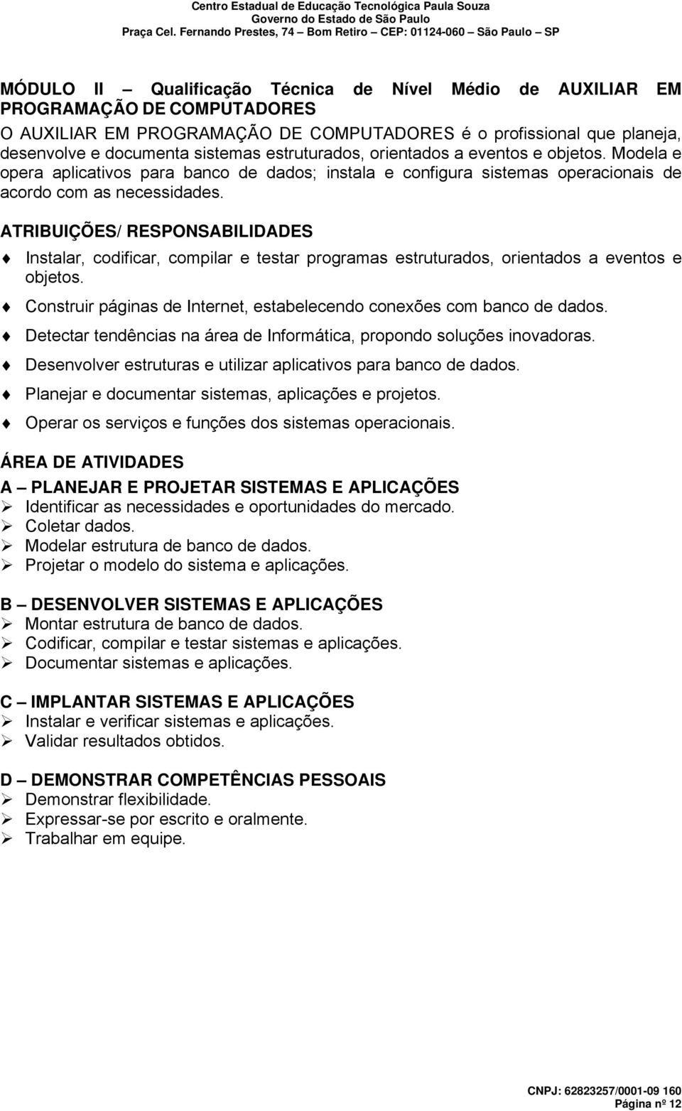 ATRIBUIÇÕES/ RESPONSABILIDADES Instalar, codificar, compilar e testar programas estruturados, orientados a eventos e objetos. Construir páginas de Internet, estabelecendo conexões com banco de dados.