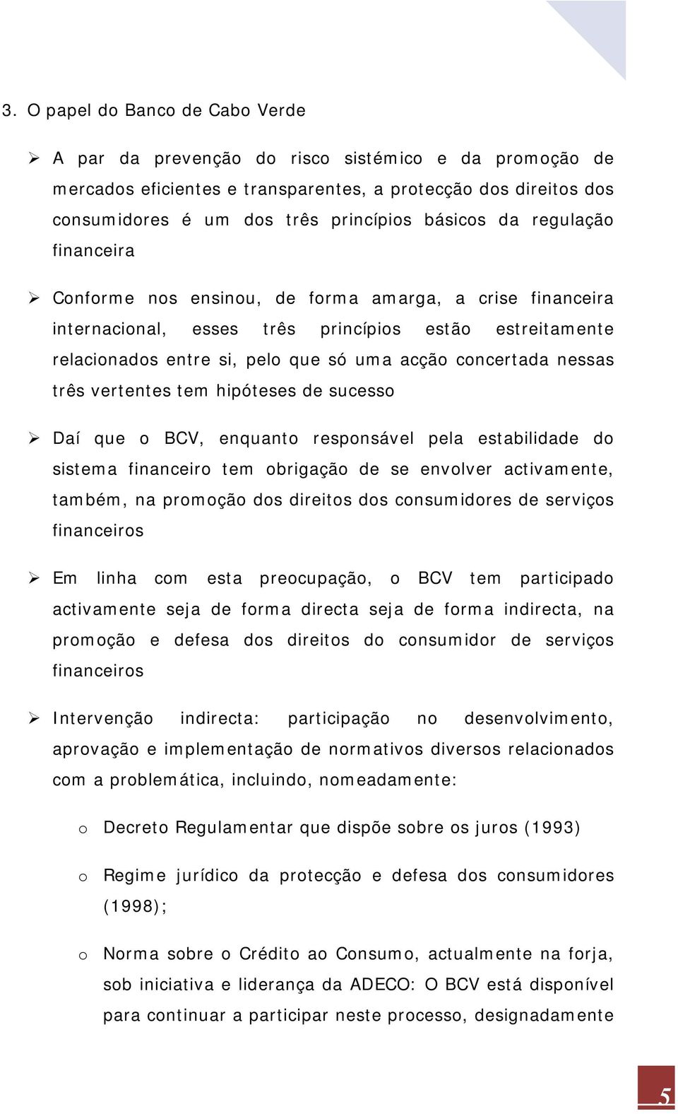 concertada nessas três vertentes tem hipóteses de sucesso Daí que o BCV, enquanto responsável pela estabilidade do sistema financeiro tem obrigação de se envolver activamente, também, na promoção dos