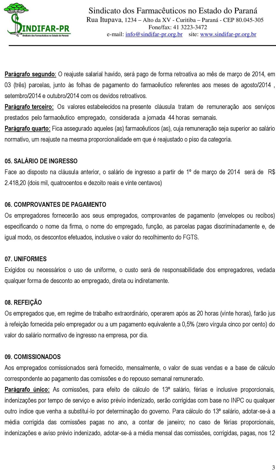 Parágrafo terceiro: Os valores estabelecidos na presente cláusula tratam de remuneração aos serviços prestados pelo farmacêutico empregado, considerada a jornada 44 horas semanais.