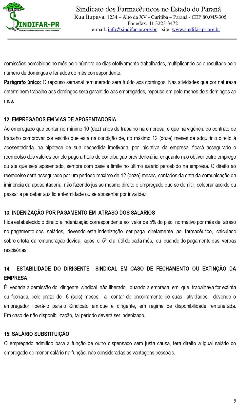 Nas atividades que por natureza determinem trabalho aos domingos será garantido aos empregados, repouso em pelo menos dois domingos ao mês. 12.