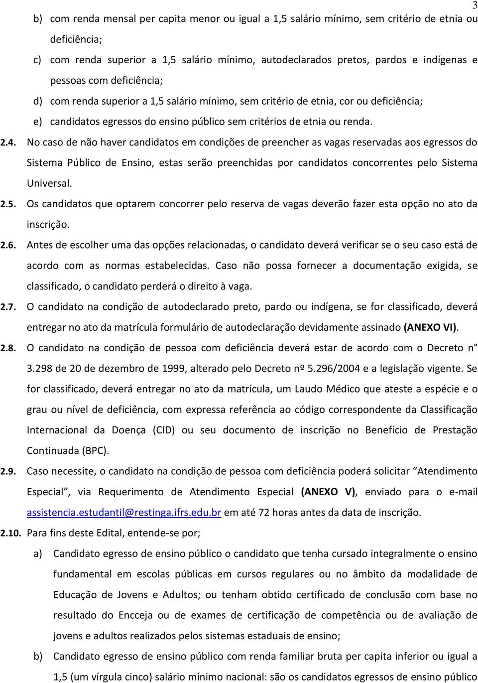 No caso de não haver candidatos em condições de preencher as vagas reservadas aos egressos do Sistema Público de Ensino, estas serão preenchidas por candidatos concorrentes pelo Sistema Universal. 2.